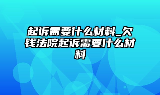 起诉需要什么材料_欠钱法院起诉需要什么材料