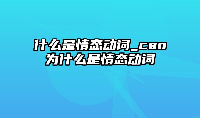 什么是情态动词_can为什么是情态动词