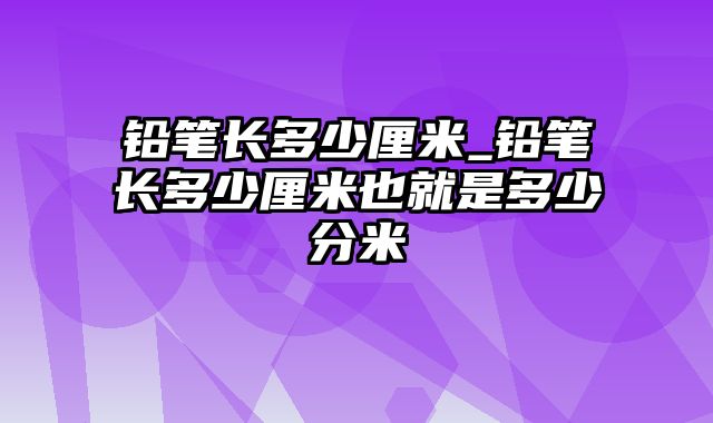 铅笔长多少厘米_铅笔长多少厘米也就是多少分米