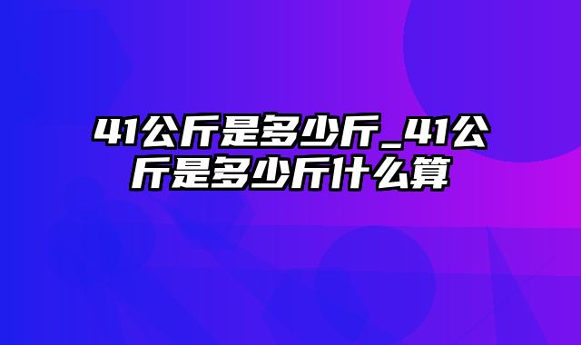 41公斤是多少斤_41公斤是多少斤什么算