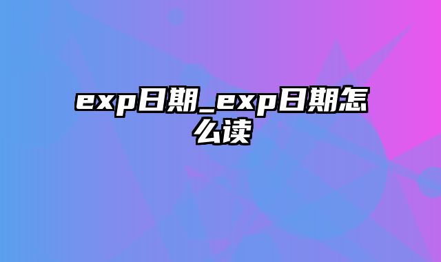 exp日期_exp日期怎么读