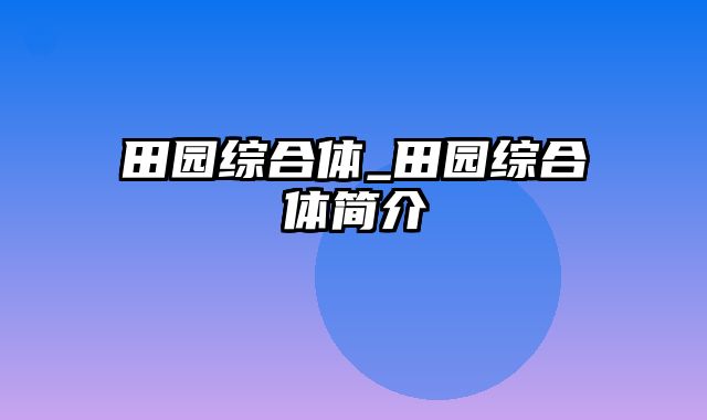 田园综合体_田园综合体简介