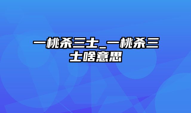 一桃杀三士_一桃杀三士啥意思