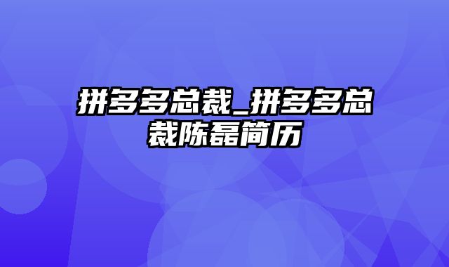 拼多多总裁_拼多多总裁陈磊简历