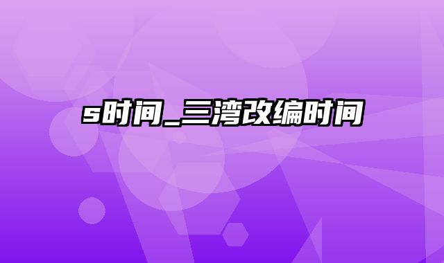 s时间_三湾改编时间