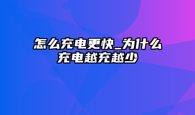 怎么充电更快_为什么充电越充越少