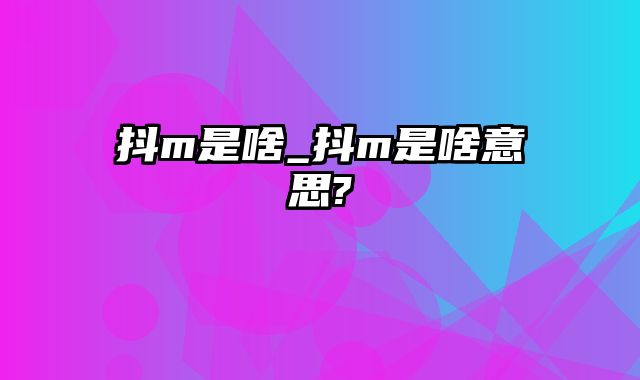 抖m是啥_抖m是啥意思?