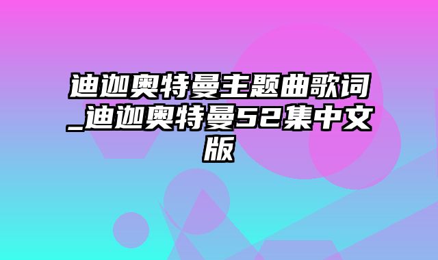 迪迦奥特曼主题曲歌词_迪迦奥特曼52集中文版