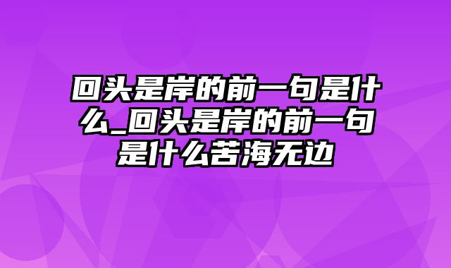 回头是岸的前一句是什么_回头是岸的前一句是什么苦海无边