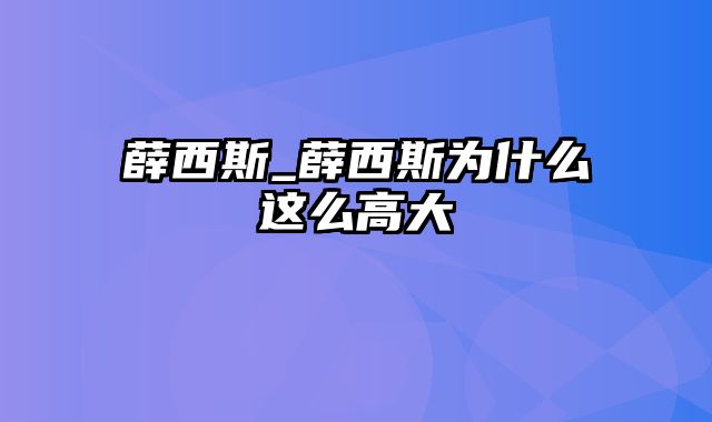 薛西斯_薛西斯为什么这么高大