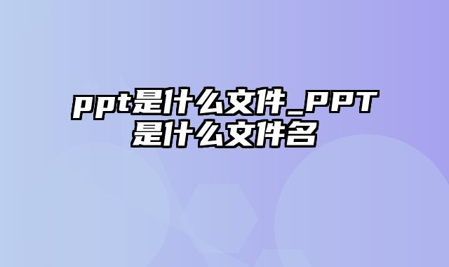 ppt是什么文件_PPT是什么文件名