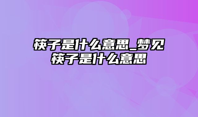 筷子是什么意思_梦见筷子是什么意思