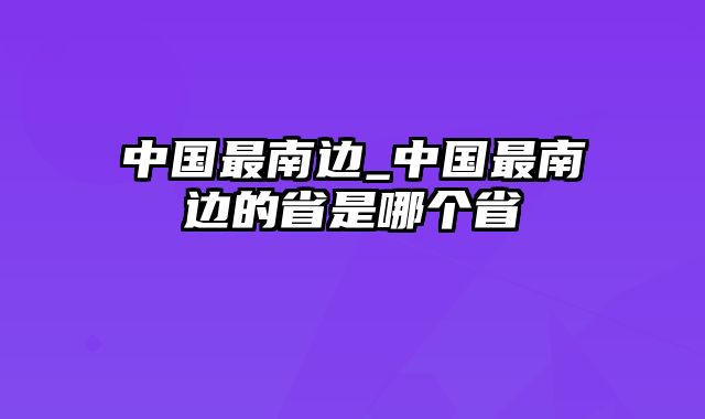 中国最南边_中国最南边的省是哪个省