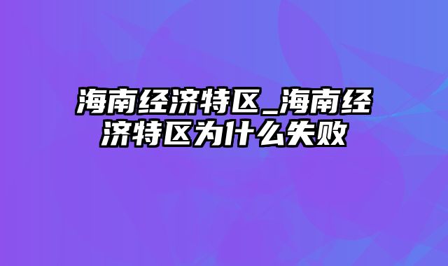 海南经济特区_海南经济特区为什么失败