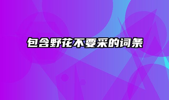 包含野花不要采的词条