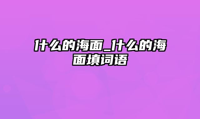 什么的海面_什么的海面填词语