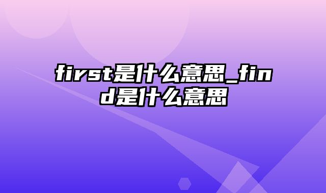 first是什么意思_find是什么意思