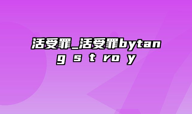 活受罪_活受罪bytang s t ro y