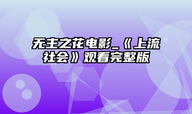 无主之花电影_《上流社会》观看完整版