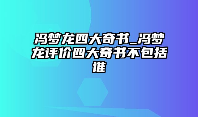 冯梦龙四大奇书_冯梦龙评价四大奇书不包括谁