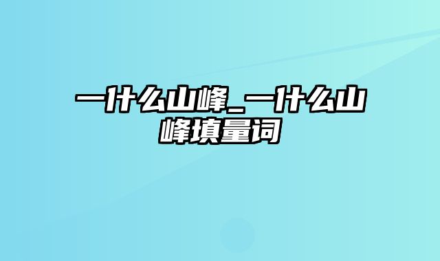 一什么山峰_一什么山峰填量词