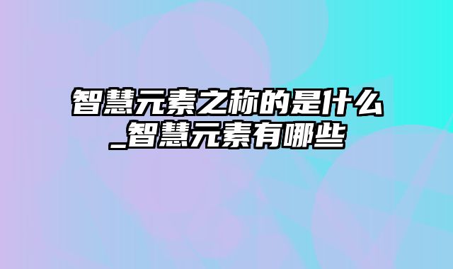 智慧元素之称的是什么_智慧元素有哪些