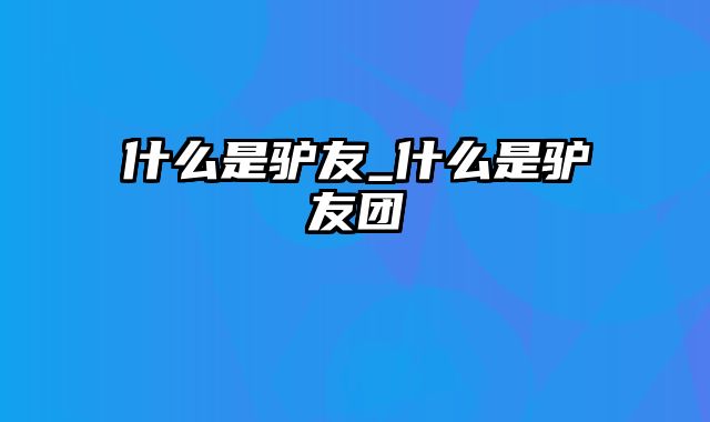 什么是驴友_什么是驴友团