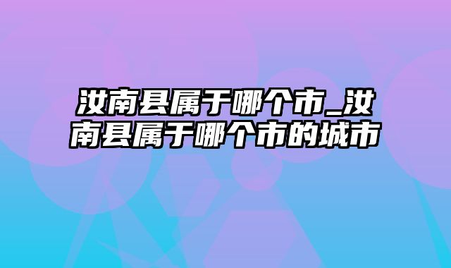 汝南县属于哪个市_汝南县属于哪个市的城市