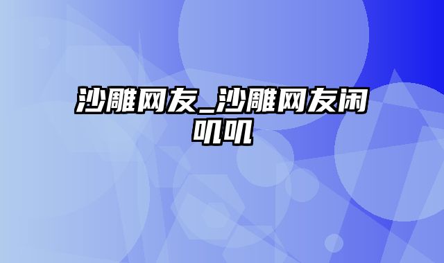 沙雕网友_沙雕网友闲叽叽