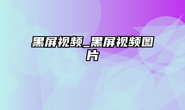 黑屏视频_黑屏视频图片