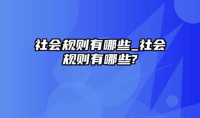 社会规则有哪些_社会规则有哪些?