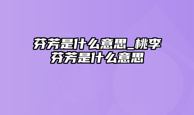 芬芳是什么意思_桃李芬芳是什么意思