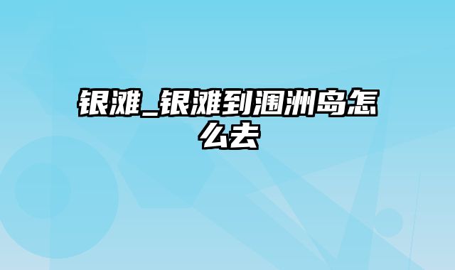 银滩_银滩到涠洲岛怎么去