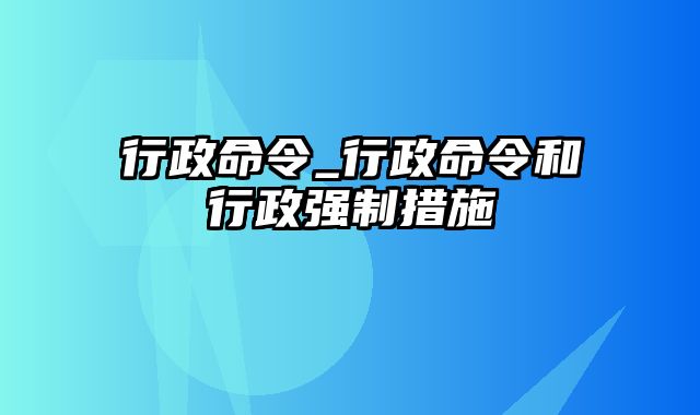 行政命令_行政命令和行政强制措施