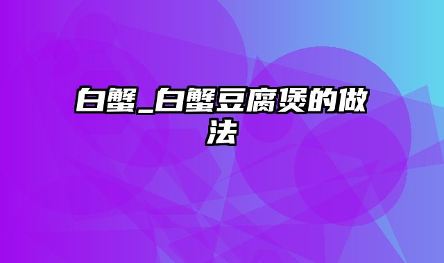 白蟹_白蟹豆腐煲的做法