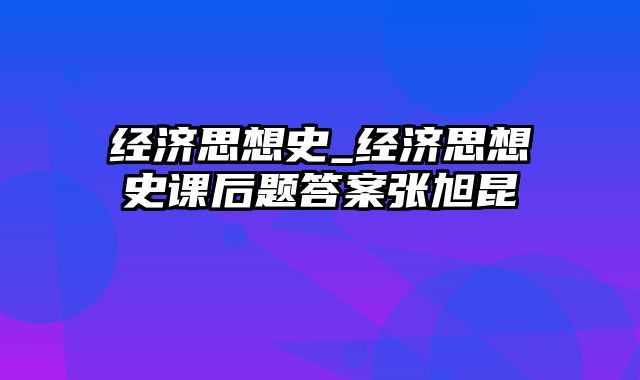 经济思想史_经济思想史课后题答案张旭昆