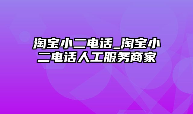 淘宝小二电话_淘宝小二电话人工服务商家