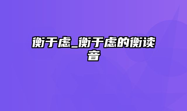 衡于虑_衡于虑的衡读音