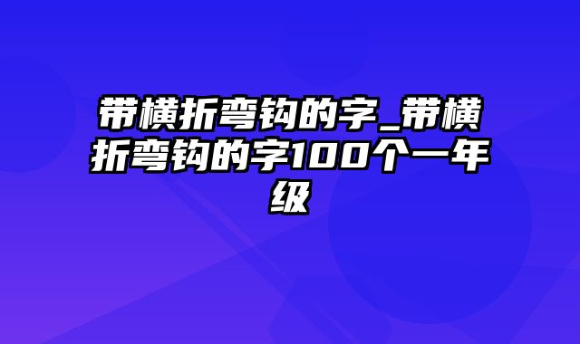 带横折弯钩的字_带横折弯钩的字100个一年级