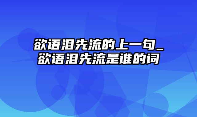 欲语泪先流的上一句_欲语泪先流是谁的词