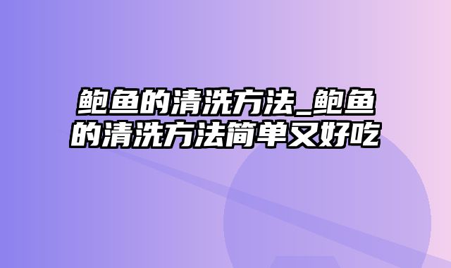 鲍鱼的清洗方法_鲍鱼的清洗方法简单又好吃