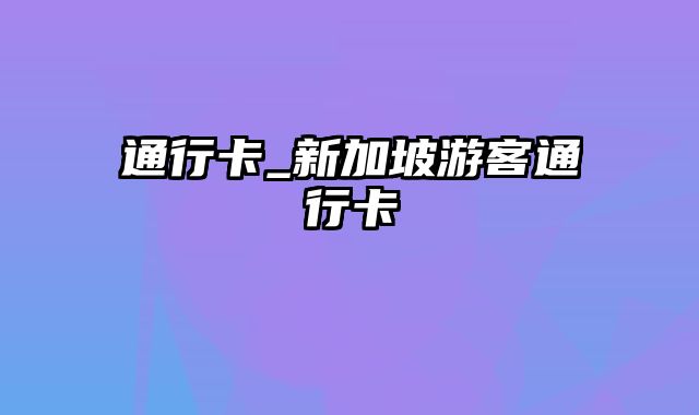 通行卡_新加坡游客通行卡