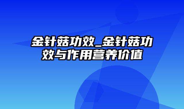 金针菇功效_金针菇功效与作用营养价值