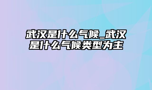 武汉是什么气候_武汉是什么气候类型为主