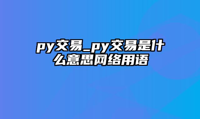 py交易_py交易是什么意思网络用语