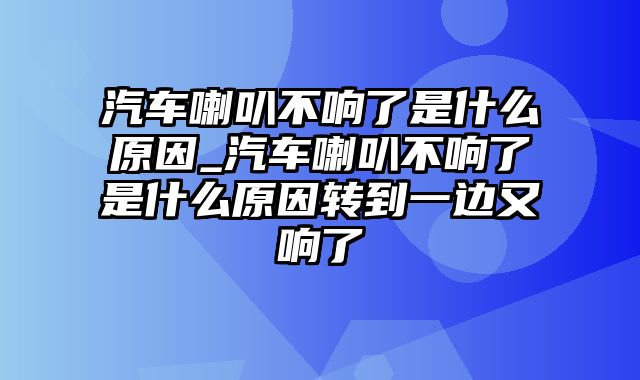 汽车喇叭不响了是什么原因_汽车喇叭不响了是什么原因转到一边又响了