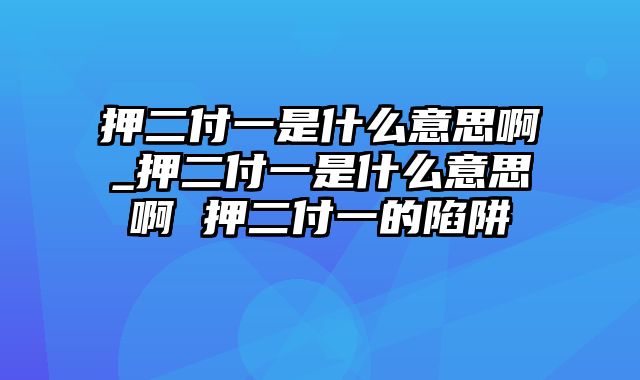 押二付一是什么意思啊_押二付一是什么意思啊 押二付一的陷阱