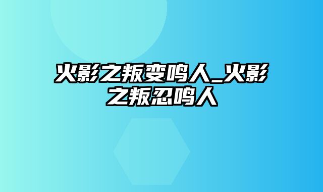 火影之叛变鸣人_火影之叛忍鸣人