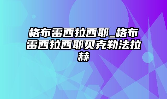 格布雷西拉西耶_格布雷西拉西耶贝克勒法拉赫