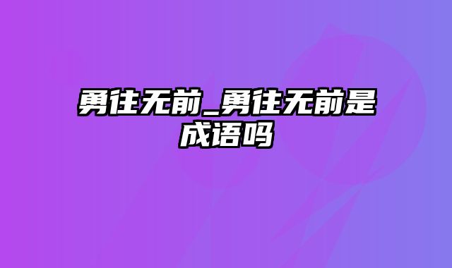 勇往无前_勇往无前是成语吗